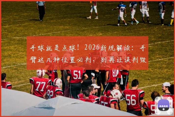 手球就是点球!2026新规解读:手臂这几种位置必判,别再让误判毁了比赛