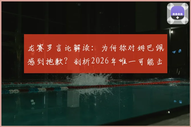 龙赛罗言论解读：为何称对姆巴佩感到抱歉？剖析2026年唯一可能击败他的球队