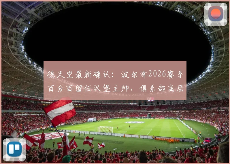 德天空最新确认：波尔津2026赛季百分百留任汉堡主帅，俱乐部高层表态全力支持其建队计划