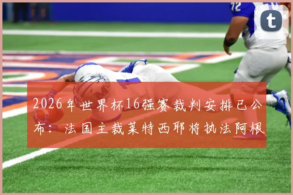 2026年世界杯16强赛裁判安排已公布：法国主裁莱特西耶将执法阿根廷对埃及焦点战