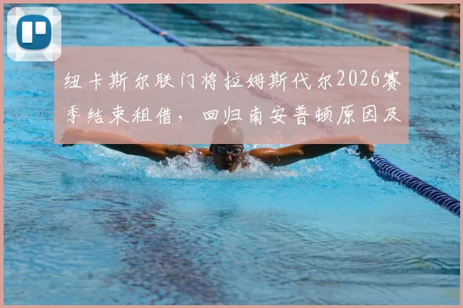 纽卡斯尔联门将拉姆斯代尔2026赛季结束租借,回归南安普顿原因及未来前景分析