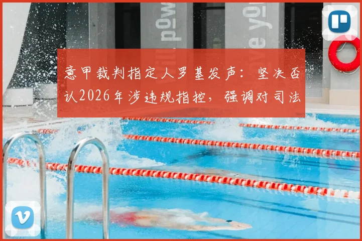 意甲裁判指定人罗基发声:坚决否认2026年涉违规指控,强调对司法公正的信心