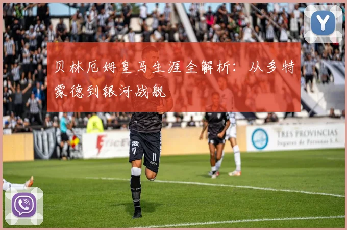 贝林厄姆皇马生涯全解析:从多特蒙德到银河战舰