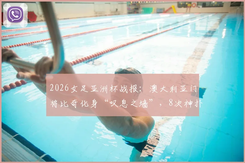 2026女足亚洲杯战报：澳大利亚门将比奇化身“叹息之墙”，8次神扑零封土耳其，附比赛深度解析与门将技术点评