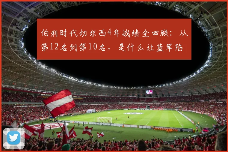 伯利时代切尔西4年战绩全回顾：从第12名到第10名，是什么让蓝军陷入英超中游？