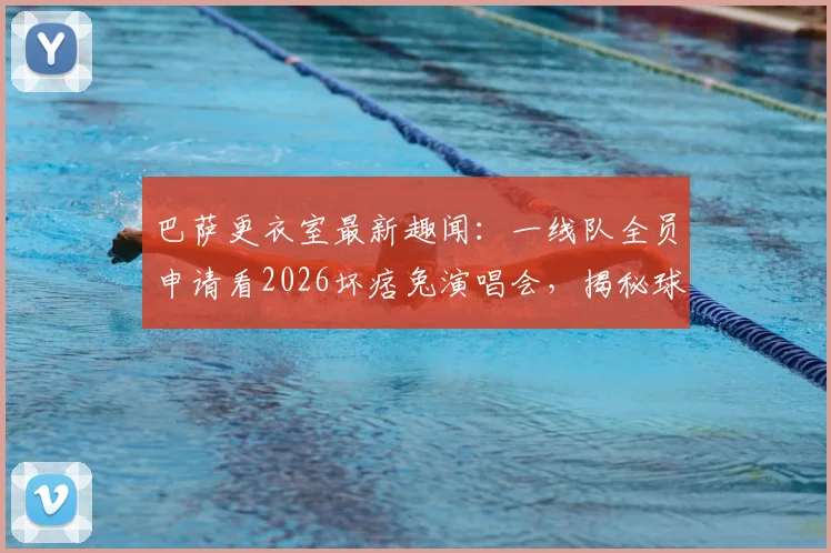 巴萨更衣室最新趣闻：一线队全员申请看2026坏痞兔演唱会，揭秘球星的音乐品味与追星现场