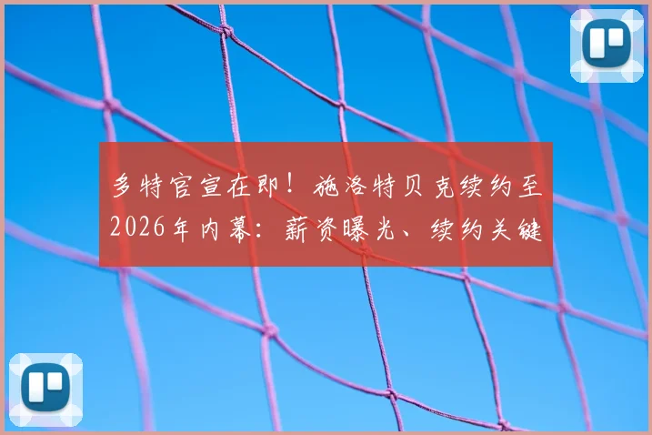 多特官宣在即！施洛特贝克续约至2026年内幕：薪资曝光、续约关键原因及对后防影响深度解析