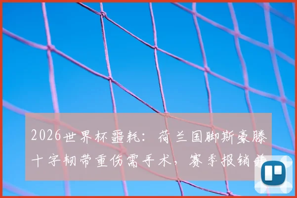 2026世界杯噩耗：荷兰国脚斯豪滕十字韧带重伤需手术，赛季报销并缺席大赛，对橙衣军团后防影响几何？