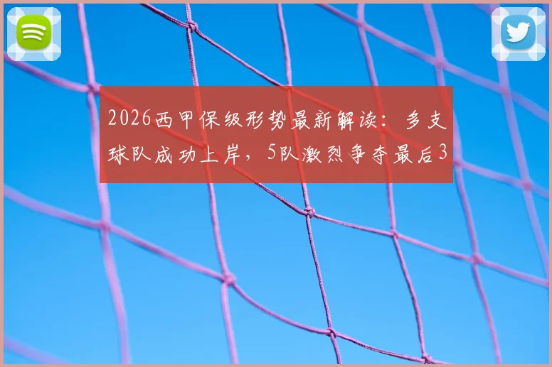 2026西甲保级形势最新解读：多支球队成功上岸，5队激烈争夺最后3个名额，附关键赛程分析