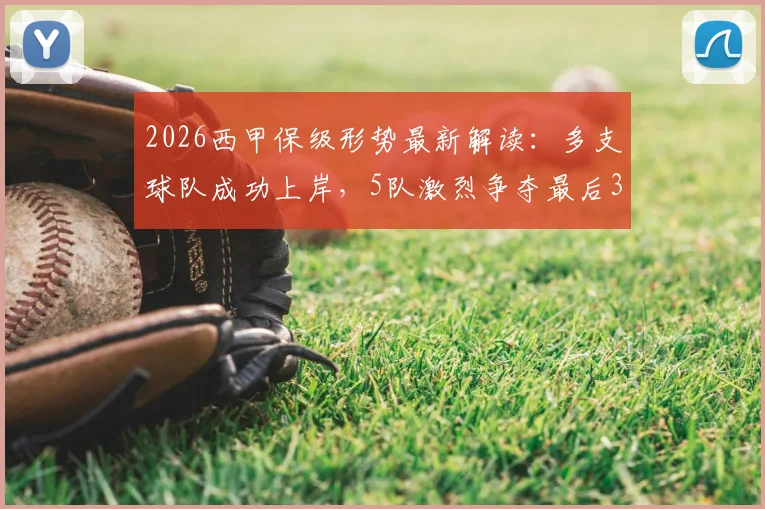 2026西甲保级形势最新解读:多支球队成功上岸,5队激烈争夺最后3个名额,附关键赛程分析