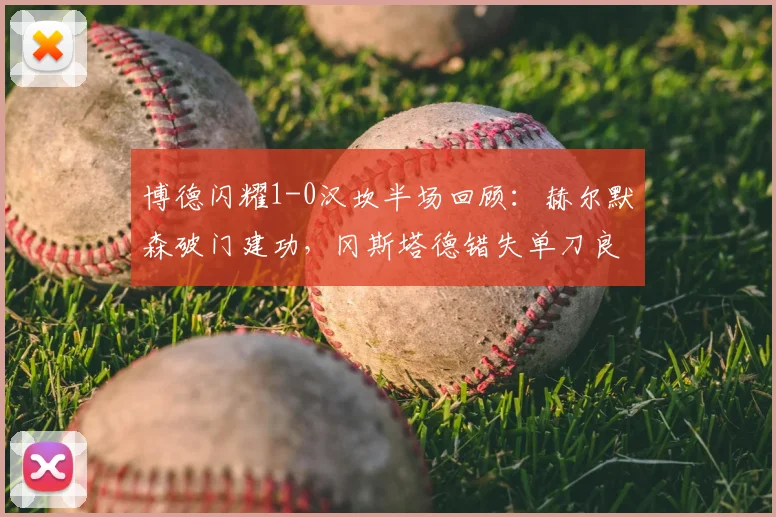 博德闪耀1-0汉坎半场回顾：赫尔默森破门建功，冈斯塔德错失单刀良机，2026赛季挪超焦点战半场分析