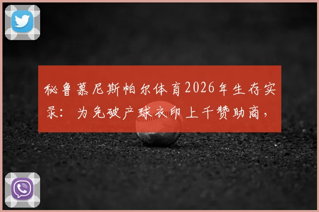 秘鲁慕尼斯帕尔体育2026年生存实录:为免破产球衣印上千赞助商,小俱乐部商业自救引深思