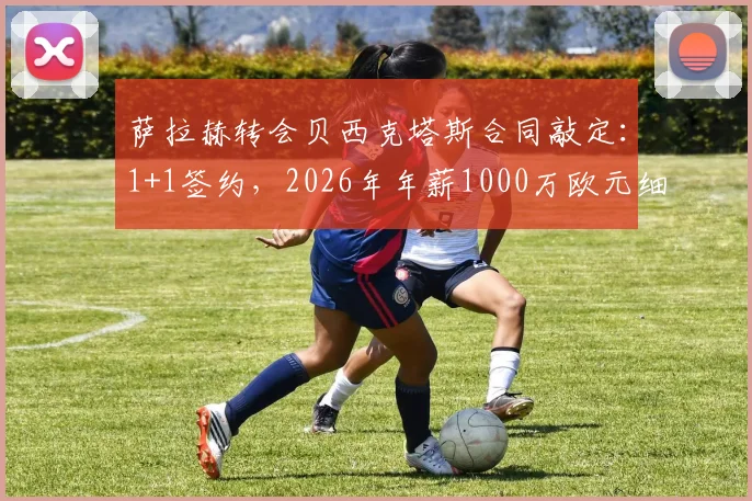 萨拉赫转会贝西克塔斯合同敲定：1+1签约，2026年年薪1000万欧元细节曝光