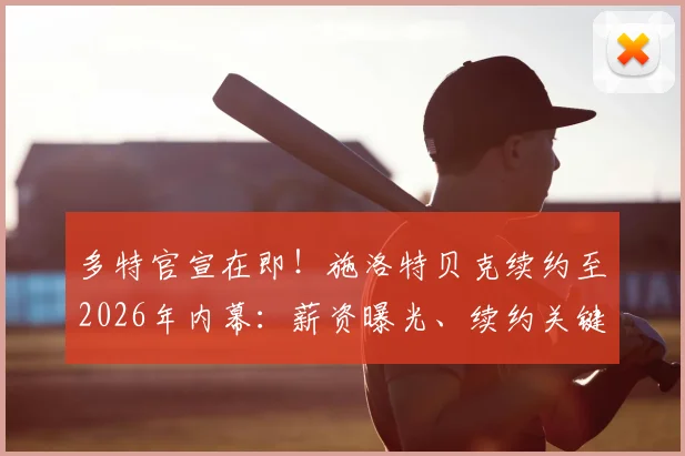 多特官宣在即!施洛特贝克续约至2026年内幕:薪资曝光、续约关键原因及对后防影响深度解析